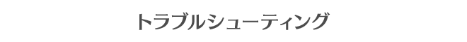 トラブルシューティング